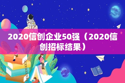 2020信创企业50强（2020信创招标结果）