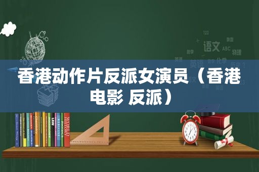 香港动作片反派女演员（香港电影 反派）