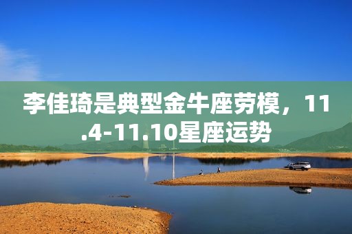 李佳琦是典型金牛座劳模，11.4-11.10星座运势