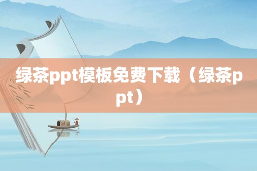 绿茶ppt模板免费下载（绿茶ppt）