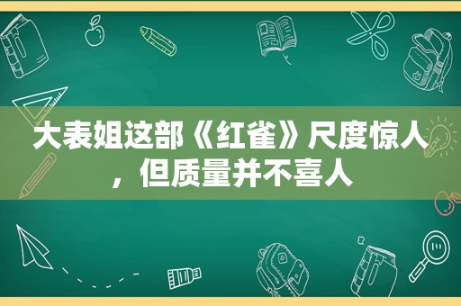 大表姐这部《红雀》尺度惊人，但质量并不喜人