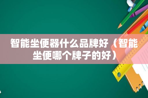 智能坐便器什么品牌好（智能坐便哪个牌子的好）