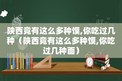 陕西竟有这么多种馍,你吃过几种（陕西竟有这么多种馍,你吃过几种面）