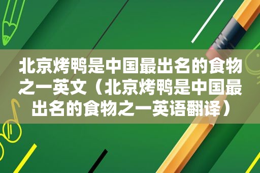 北京烤鸭是中国最出名的食物之一英文（北京烤鸭是中国最出名的食物之一英语翻译）