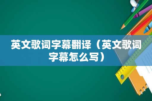 英文歌词字幕翻译（英文歌词字幕怎么写）