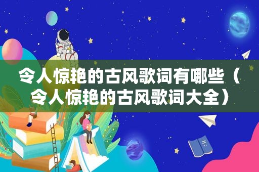 令人惊艳的古风歌词有哪些（令人惊艳的古风歌词大全）