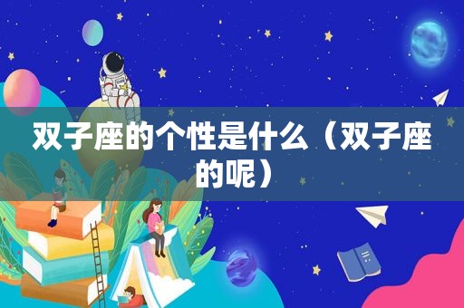 双子座的个性是什么（双子座的呢）