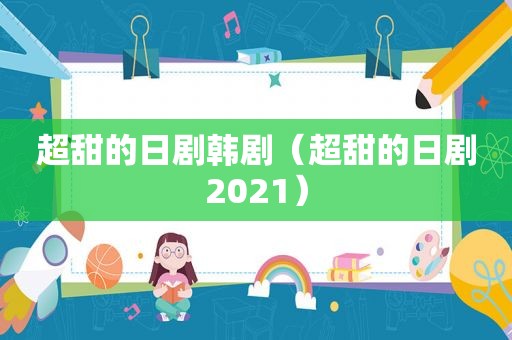 超甜的日剧韩剧（超甜的日剧2021）