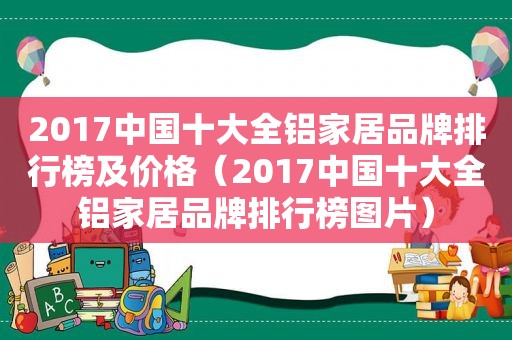 2017中国十大全铝家居品牌排行榜及价格（2017中国十大全铝家居品牌排行榜图片）