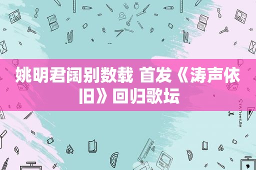 姚明君阔别数载 首发《涛声依旧》回归歌坛