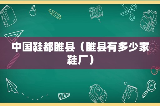 中国鞋都睢县（睢县有多少家鞋厂）