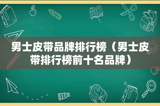 男士皮带品牌排行榜（男士皮带排行榜前十名品牌）