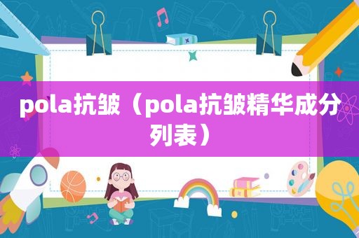 pola抗皱（pola抗皱精华成分列表）