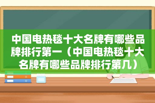 中国电热毯十大名牌有哪些品牌排行第一（中国电热毯十大名牌有哪些品牌排行第几）