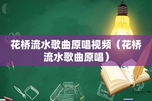 花桥流水歌曲原唱视频（花桥流水歌曲原唱）