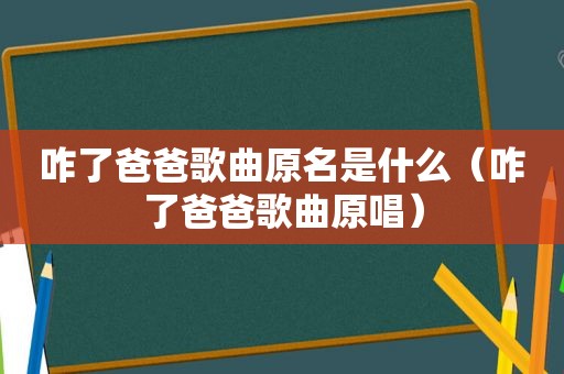 咋了爸爸歌曲原名是什么（咋了爸爸歌曲原唱）