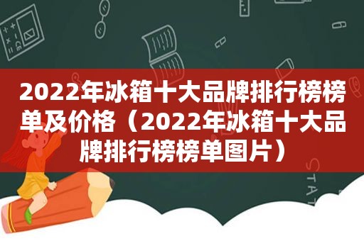 2022年冰箱十大品牌排行榜榜单及价格（2022年冰箱十大品牌排行榜榜单图片）