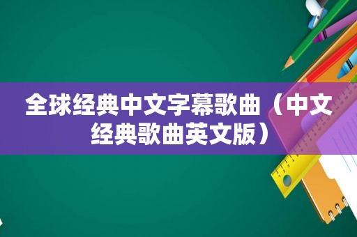 全球经典中文字幕歌曲（中文经典歌曲英文版）