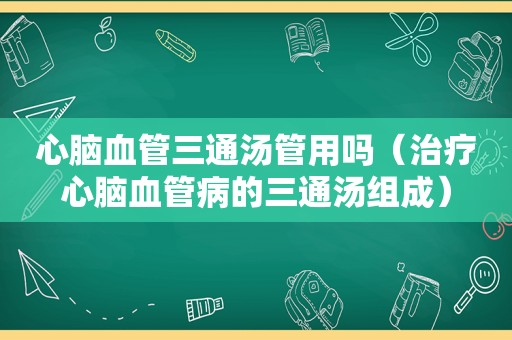 心脑血管三通汤管用吗（治疗心脑血管病的三通汤组成）