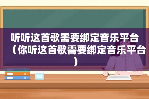 听听这首歌需要绑定音乐平台（你听这首歌需要绑定音乐平台）