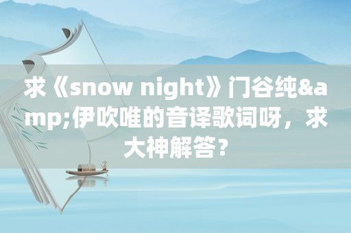 求《snow night》门谷纯&伊吹唯的音译歌词呀，求大神解答？