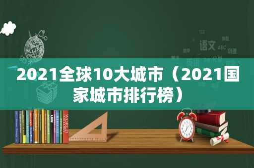 2021全球10大城市（2021国家城市排行榜）