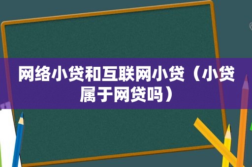 网络小贷和互联网小贷（小贷属于网贷吗）