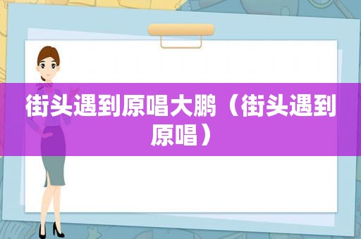 街头遇到原唱大鹏（街头遇到原唱）