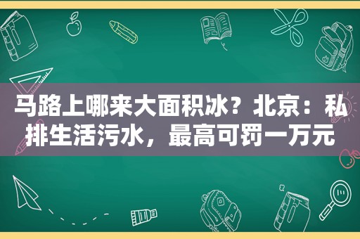 马路上哪来大面积冰？北京：私排生活污水，最高可罚一万元