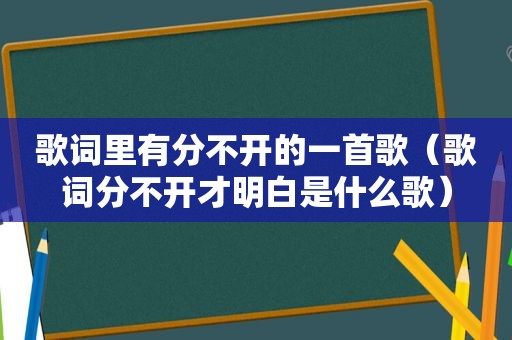 歌词里有分不开的一首歌（歌词分不开才明白是什么歌）