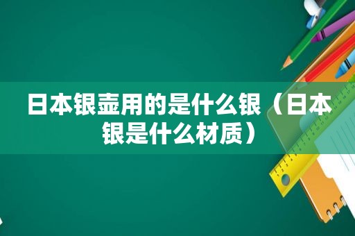 日本银壶用的是什么银（日本银是什么材质）