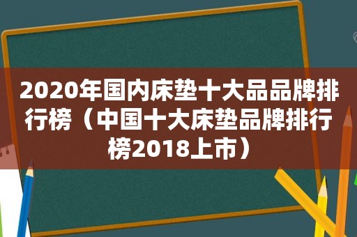 2020年国内床垫十大品品牌排行榜（中国十大床垫品牌排行榜2018上市）