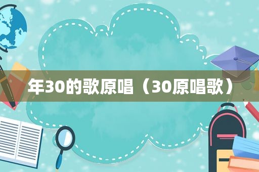 年30的歌原唱（30原唱歌）