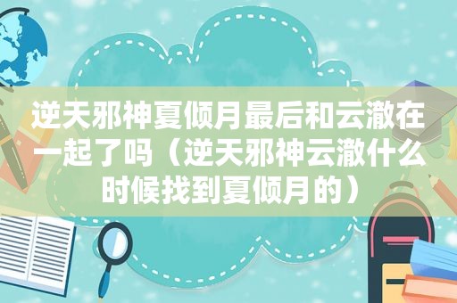 逆天邪神夏倾月最后和云澈在一起了吗（逆天邪神云澈什么时候找到夏倾月的）