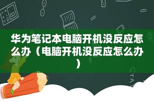 华为笔记本电脑开机没反应怎么办（电脑开机没反应怎么办）