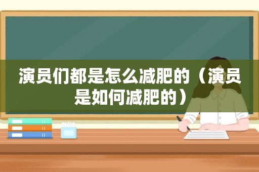 演员们都是怎么减肥的（演员是如何减肥的）