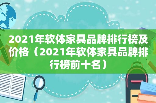 2021年软体家具品牌排行榜及价格（2021年软体家具品牌排行榜前十名）