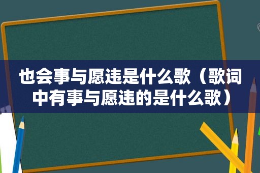 也会事与愿违是什么歌（歌词中有事与愿违的是什么歌）