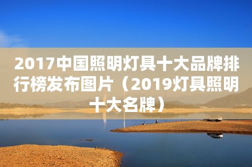 2017中国照明灯具十大品牌排行榜发布图片（2019灯具照明十大名牌）