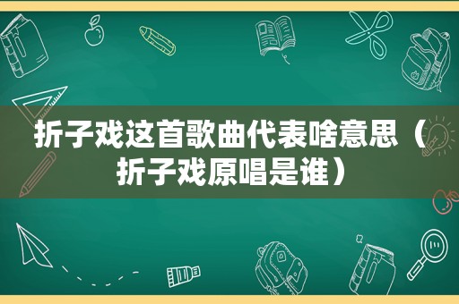 折子戏这首歌曲代表啥意思（折子戏原唱是谁）