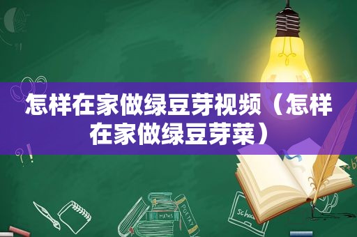 怎样在家做绿豆芽视频（怎样在家做绿豆芽菜）