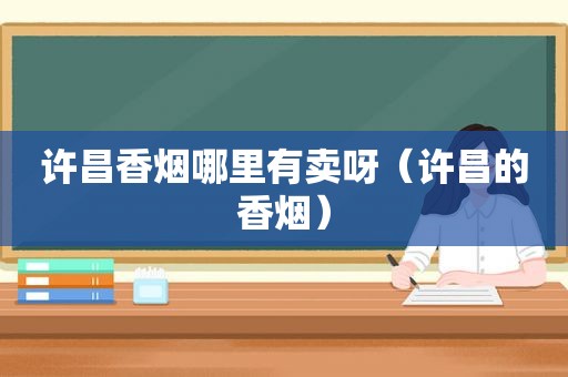 许昌香烟哪里有卖呀（许昌的香烟）