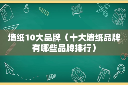 墙纸10大品牌（十大墙纸品牌有哪些品牌排行）