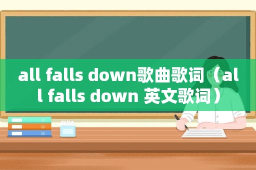 all falls down歌曲歌词（all falls down 英文歌词）