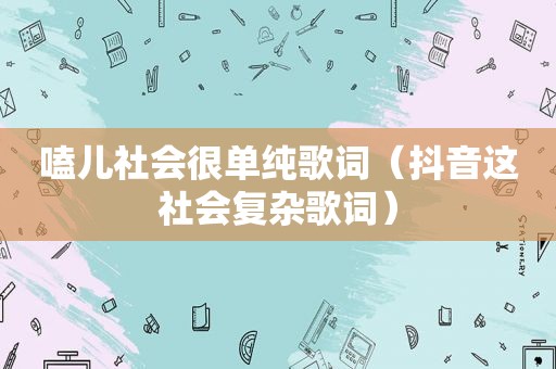 嗑儿社会很单纯歌词（抖音这社会复杂歌词）