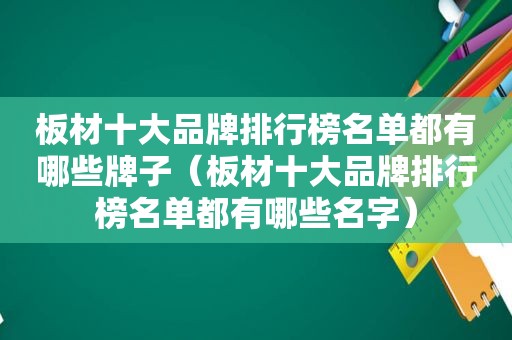 板材十大品牌排行榜名单都有哪些牌子（板材十大品牌排行榜名单都有哪些名字）