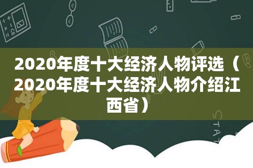 2020年度十大经济人物评选（2020年度十大经济人物介绍江西省）