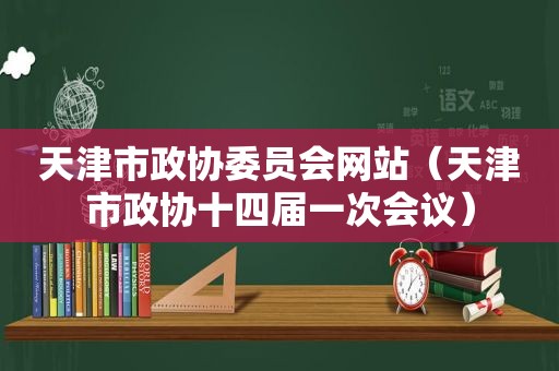 天津市政协委员会网站（天津市政协十四届一次会议）