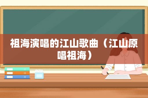 祖海演唱的江山歌曲（江山原唱祖海）