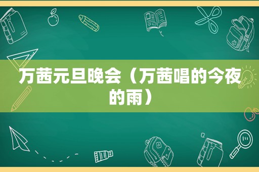 万茜元旦晚会（万茜唱的今夜的雨）